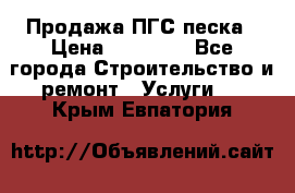 Продажа ПГС песка › Цена ­ 10 000 - Все города Строительство и ремонт » Услуги   . Крым,Евпатория